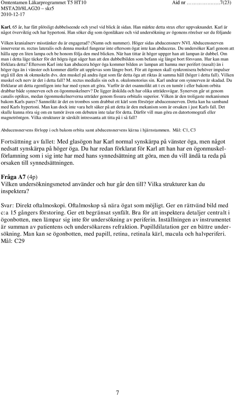 Abducensnerven innerverar m. rectus lateralis och denna muskel fungerar inte eftersom ögat inte kan abduceras. Du undersöker Karl genom att hålla upp en liten lampa och be honom följa den med blicken.