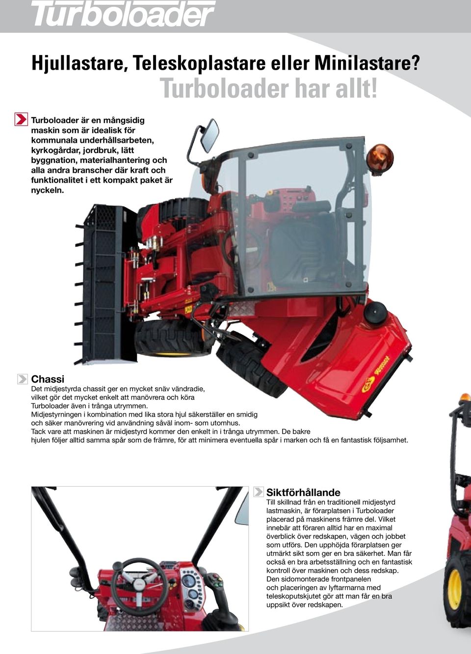 ett kompakt paket är nyckeln. Turboloader har allt! Chassi Det midjestyrda chassit ger en mycket snäv vändradie, vilket gör det mycket enkelt att manövrera och köra Turboloader även i trånga utrymmen.