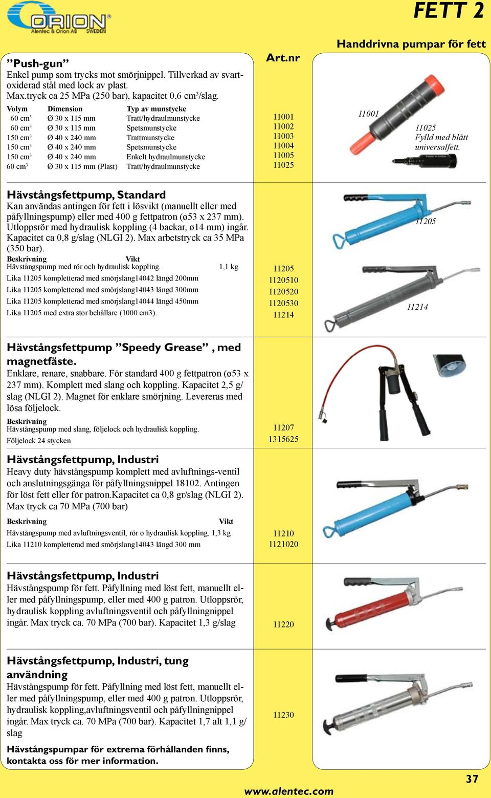 Ø 40 x 240 mm Enkelt hydraulmunstycke 60 cm 3 Ø 30 x 115 mm (Plast) Tratt/hydraulmunstycke 11001 11002 11003 11004 11005 11025 Handdrivna pumpar för fett 11001 11025 Fylld med blått universalfett.