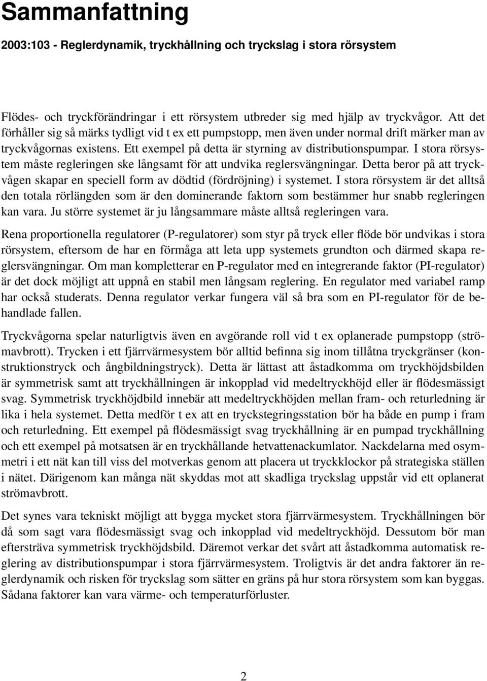 I stora rörsystem måste regleringen ske långsamt för att undvika reglersvängningar. Detta beror på att tryckvågen skapar en speciell form av dödtid (fördröjning) i systemet.