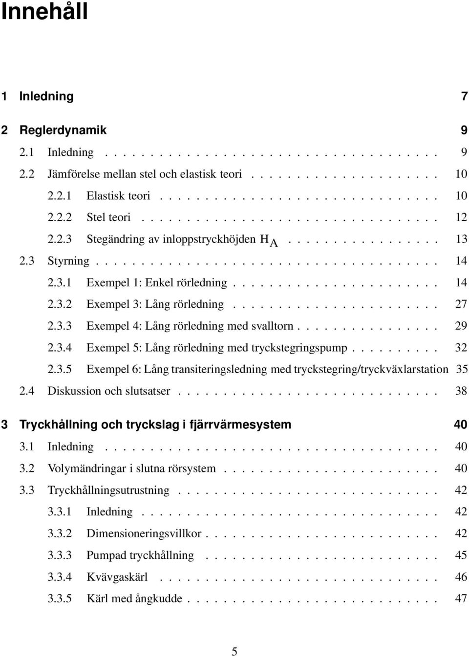 ...................... 27 2.3.3 Exempel 4: Lång rörledning med svalltorn................ 29 2.3.4 Exempel 5: Lång rörledning med tryckstegringspump.......... 32 2.3.5 Exempel 6: Lång transiteringsledning med tryckstegring/tryckväxlarstation 35 2.