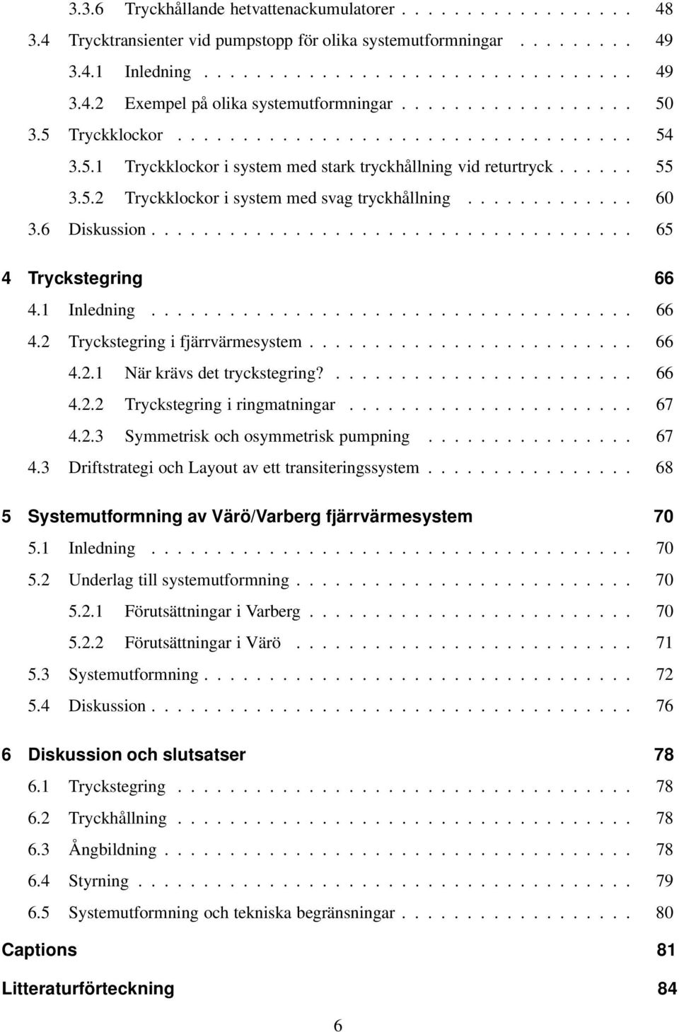 ............ 3.6 Diskussion..................................... 65 4 Tryckstegring 66 4.1 Inledning..................................... 66 4.2 Tryckstegring i fjärrvärmesystem......................... 66 4.2.1 När krävs det tryckstegring?