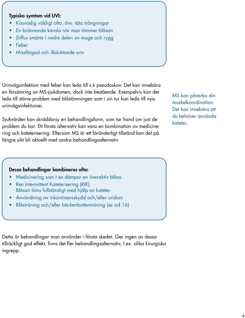 Det kan innebära en försämring av MS-sjukdomen, dock inte bestående. Exempelvis kan det leda till större problem med blåstömningen som i sin tur kan leda till nya urinvägsinfektioner.