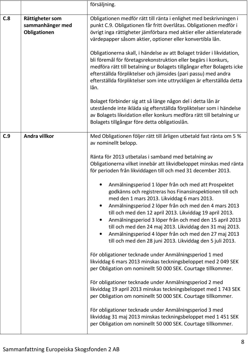 Obligationerna skall, i händelse av att Bolaget träder i likvidation, bli föremål för företagsrekonstruktion eller begärs i konkurs, medföra rätt till betalning ur Bolagets tillgångar efter Bolagets