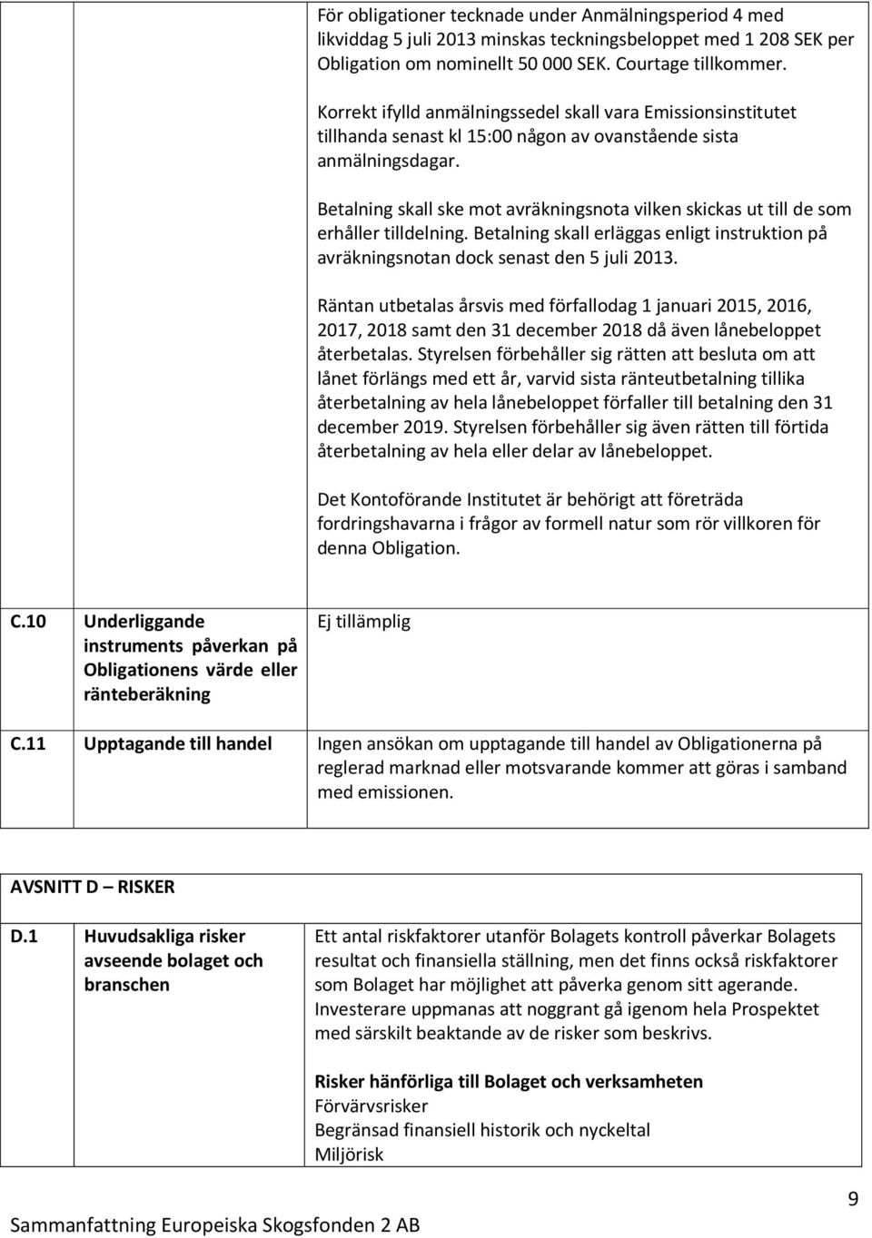 Betalning skall ske mot avräkningsnota vilken skickas ut till de som erhåller tilldelning. Betalning skall erläggas enligt instruktion på avräkningsnotan dock senast den 5 juli 2013.