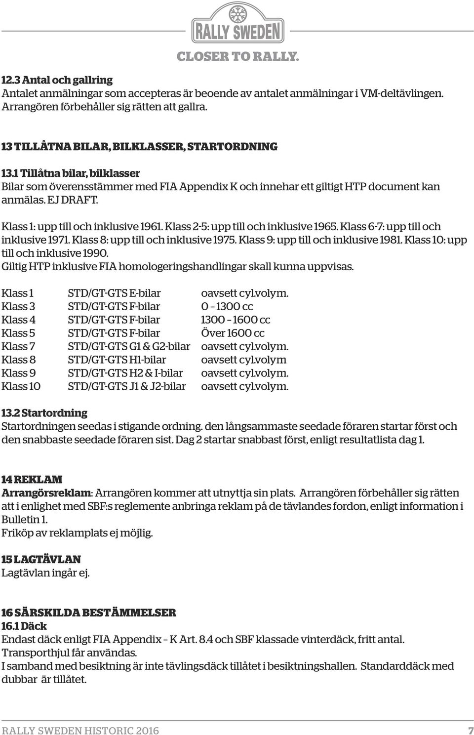 Klass 1: upp till och inklusive 1961. Klass 2-5: upp till och inklusive 1965. Klass 6-7: upp till och inklusive 1971. Klass 8: upp till och inklusive 1975. Klass 9: upp till och inklusive 1981.