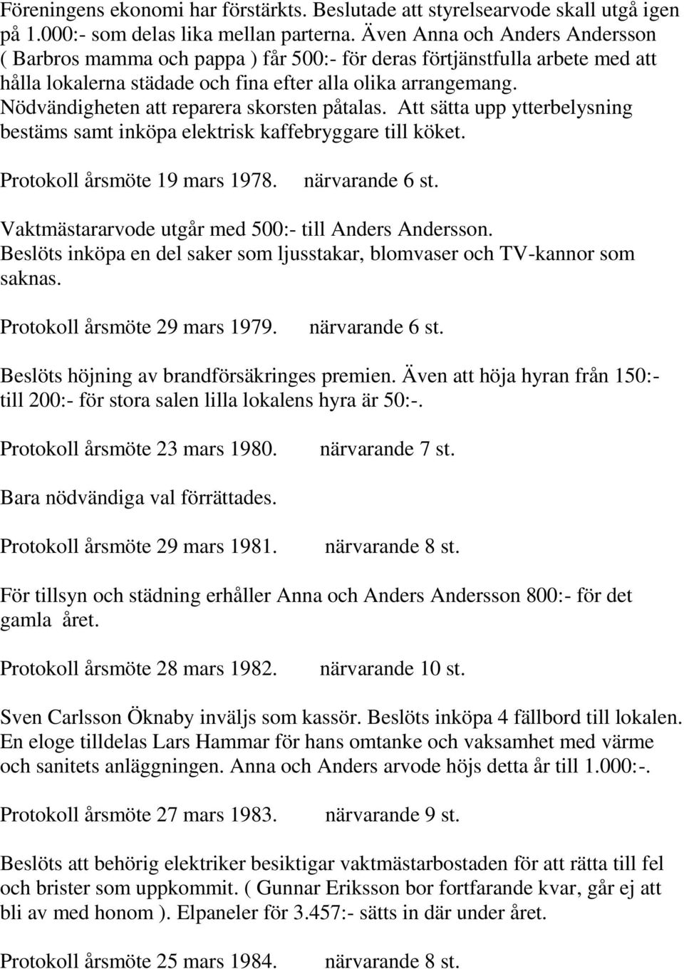 Nödvändigheten att reparera skorsten påtalas. Att sätta upp ytterbelysning bestäms samt inköpa elektrisk kaffebryggare till köket. Protokoll årsmöte 19 mars 1978. närvarande 6 st.