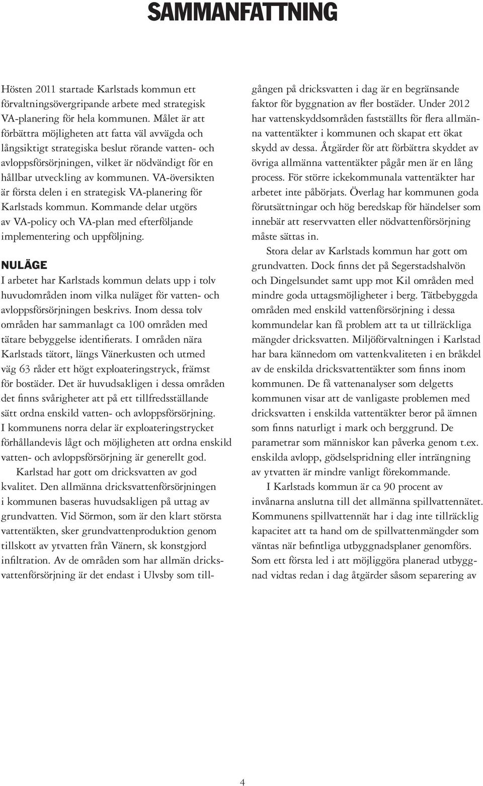 VA-översikten är första delen i en strategisk VA-planering för Karlstads kommun. Kommande delar utgörs av VA-policy och VA-plan med efterföljande implementering och uppföljning.