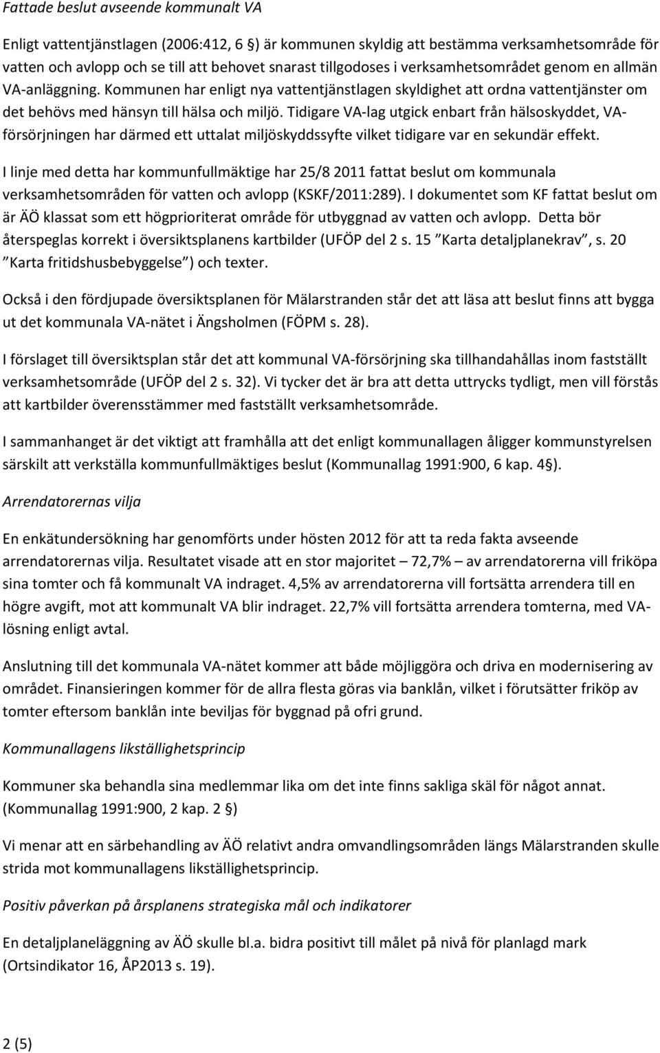 Tidigare VA-lag utgick enbart från hälsoskyddet, VAförsörjningen har därmed ett uttalat miljöskyddssyfte vilket tidigare var en sekundär effekt.