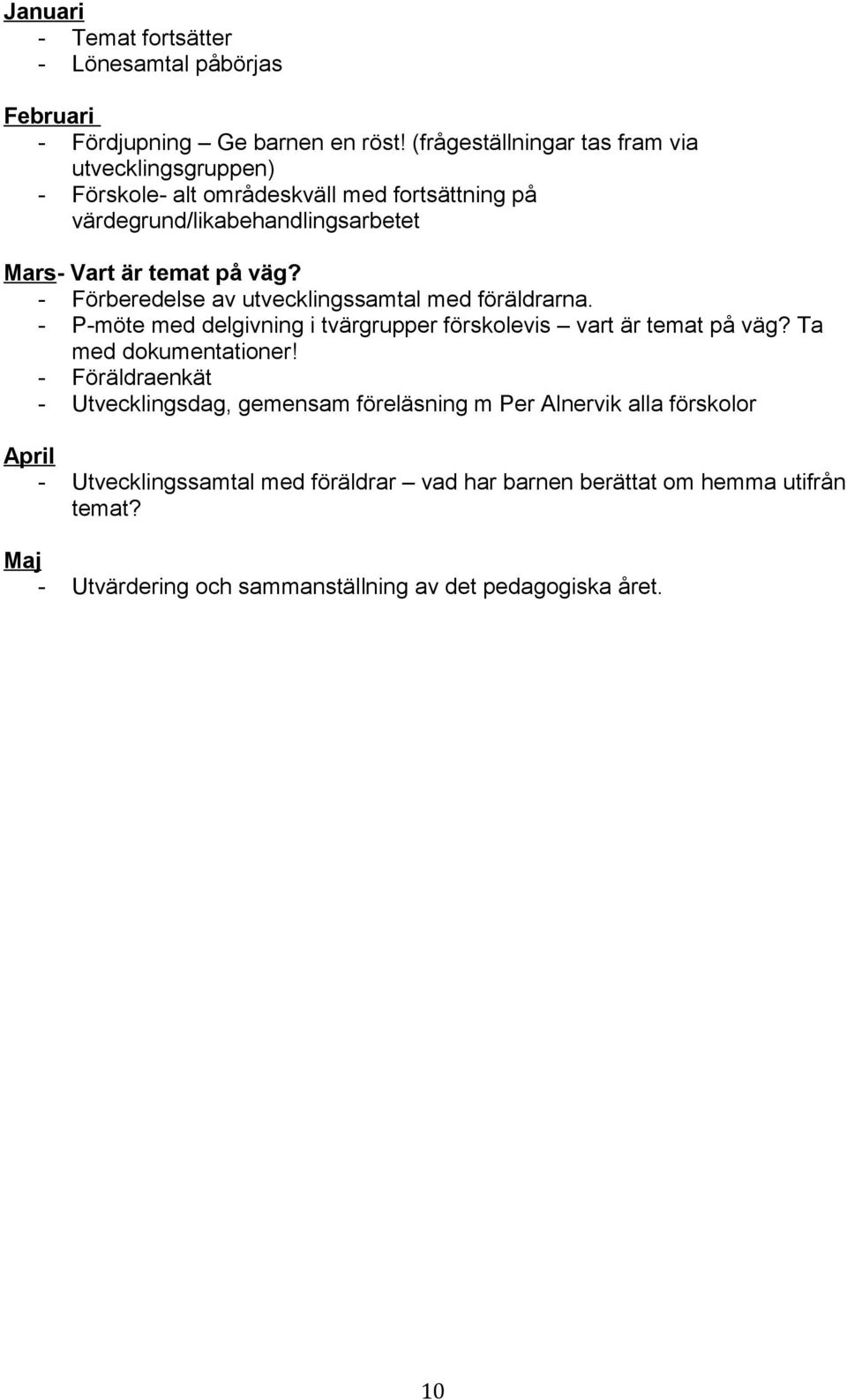 väg? - Förberedelse av utvecklingssamtal med föräldrarna. - P-möte med delgivning i tvärgrupper förskolevis vart är temat på väg? Ta med dokumentationer!