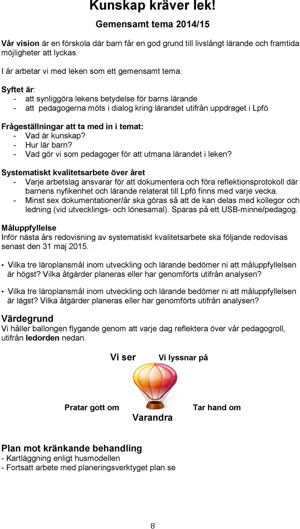 Syftet är: - att synliggöra lekens betydelse för barns lärande - att pedagogerna möts i dialog kring lärandet utifrån uppdraget i Lpfö Frågeställningar att ta med in i temat: - Vad är kunskap?