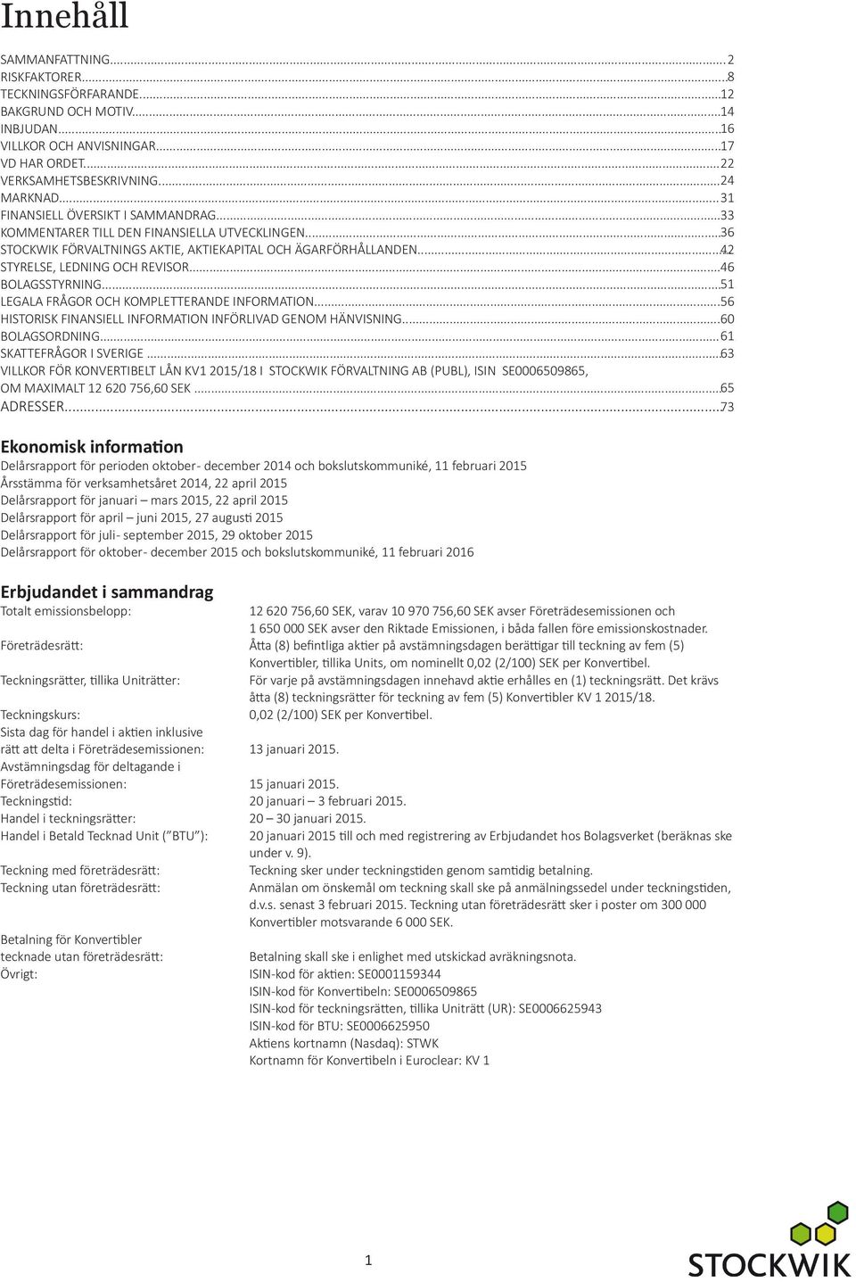 .. 46 BOLAGSSTYRNING... 51 LEGALA FRÅGOR OCH KOMPLETTERANDE INFORMATION... 56 HISTORISK FINANSIELL INFORMATION INFÖRLIVAD GENOM HÄNVISNING... 60 BOLAGSORDNING... 61 SKATTEFRÅGOR I SVERIGE.