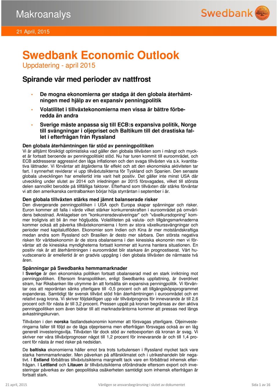 Baltikum till det drastiska fallet i efterfrågan från Ryssland Den globala återhämtningen får stöd av penningpolitiken Vi är alltjämt försiktigt optimistiska vad gäller den globala tillväxten som i