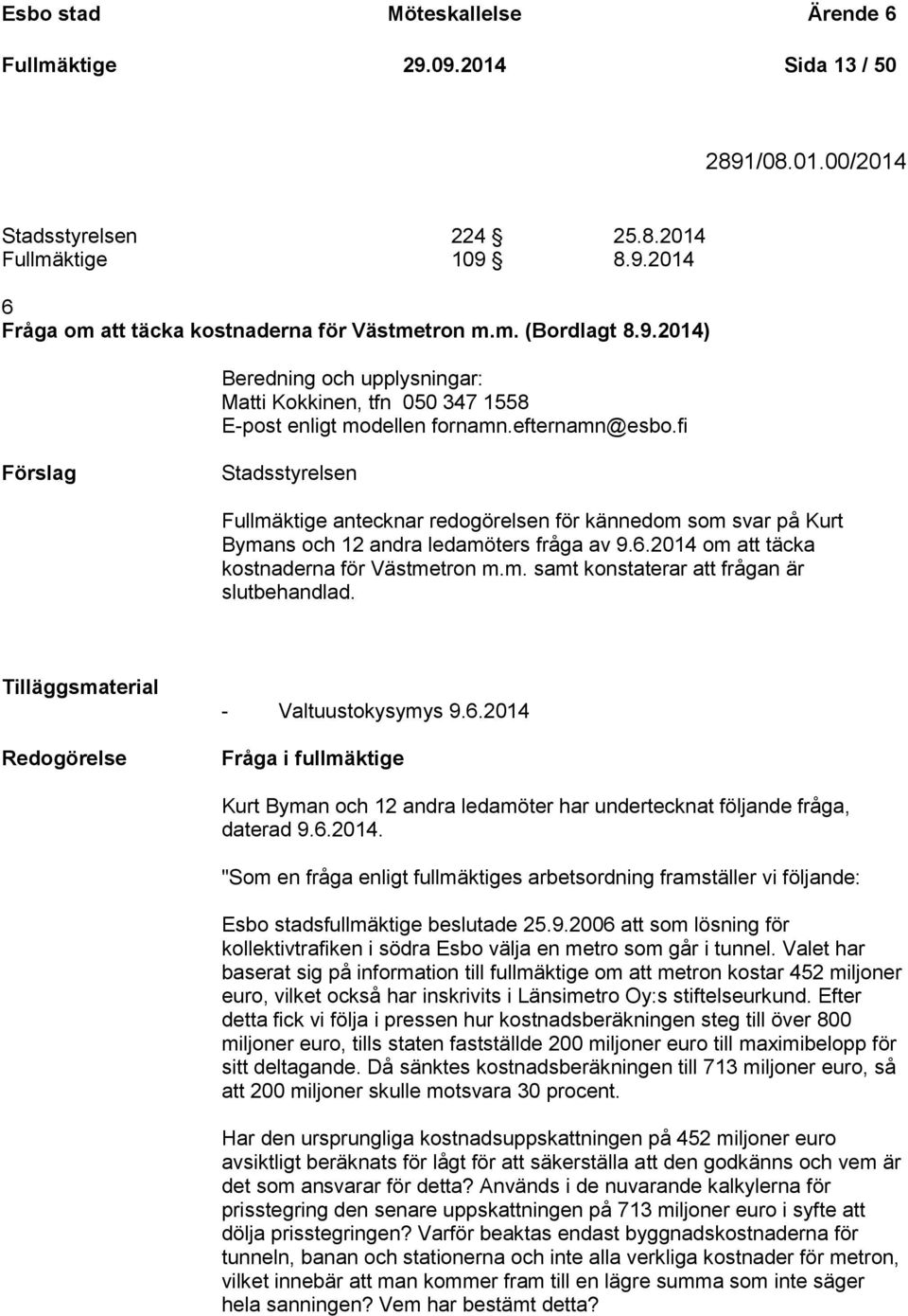 fi Stadsstyrelsen Fullmäktige antecknar redogörelsen för kännedom som svar på Kurt Bymans och 12 andra ledamöters fråga av 9.6.2014 om att täcka kostnaderna för Västmetron m.m. samt konstaterar att frågan är slutbehandlad.