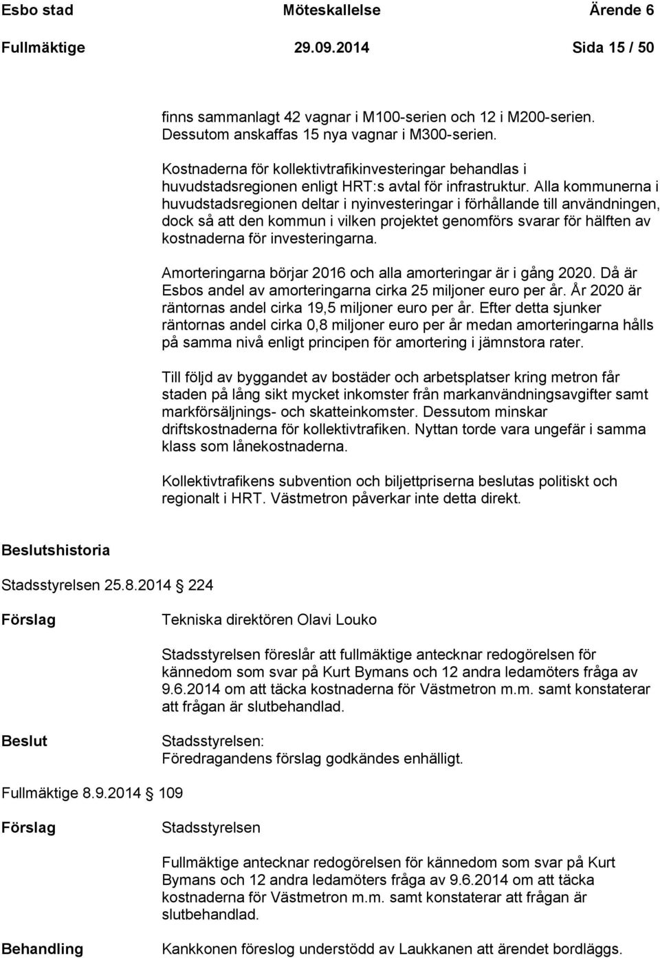 Alla kommunerna i huvudstadsregionen deltar i nyinvesteringar i förhållande till användningen, dock så att den kommun i vilken projektet genomförs svarar för hälften av kostnaderna för