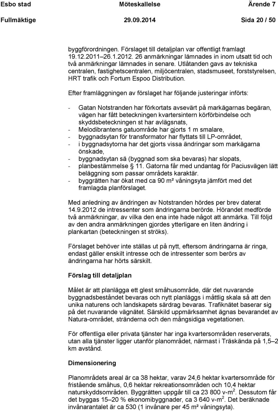 Utlåtanden gavs av tekniska centralen, fastighetscentralen, miljöcentralen, stadsmuseet, forststyrelsen, HRT trafik och Fortum Espoo Distribution.