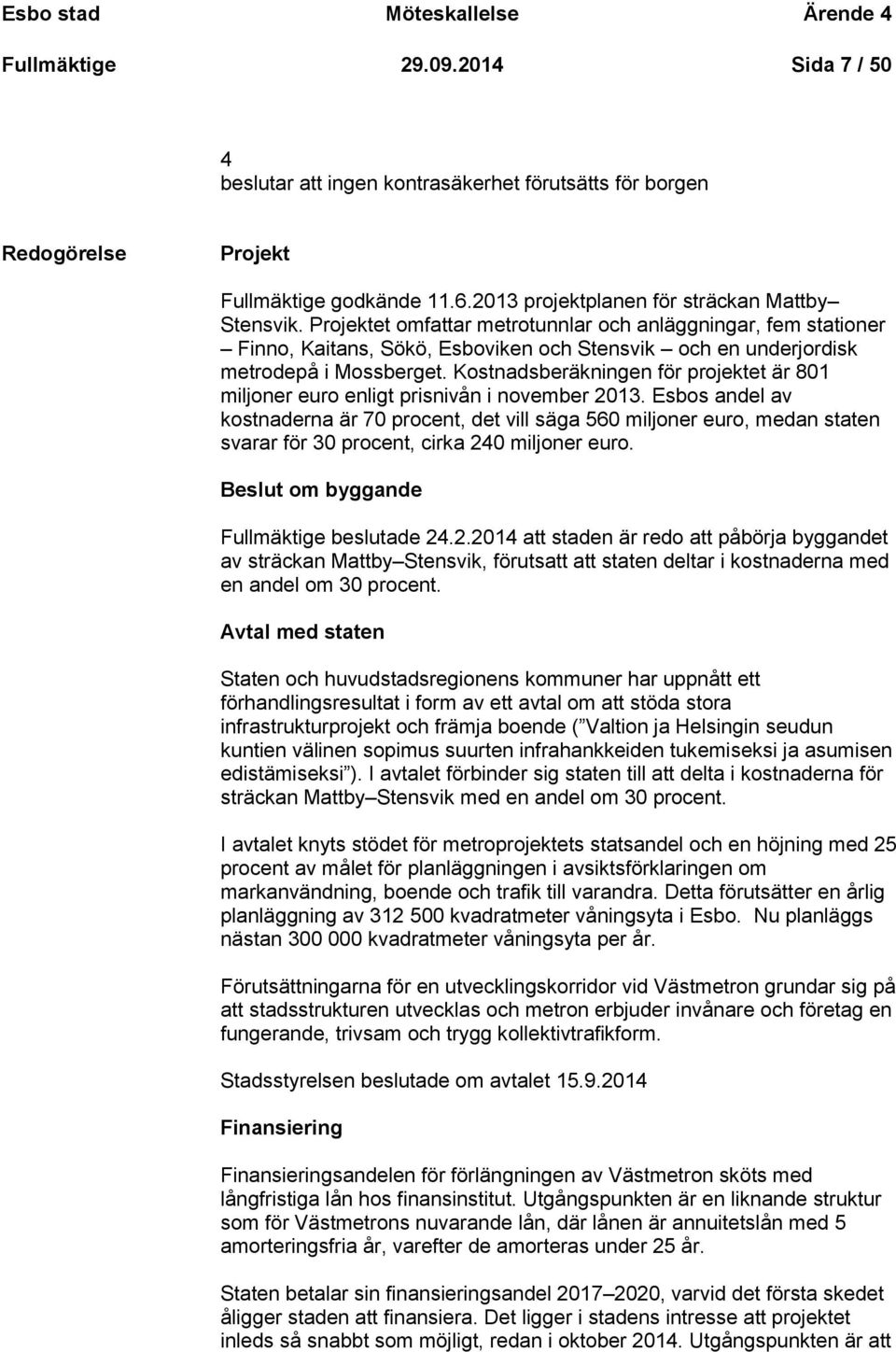 Projektet omfattar metrotunnlar och anläggningar, fem stationer Finno, Kaitans, Sökö, Esboviken och Stensvik och en underjordisk metrodepå i Mossberget.