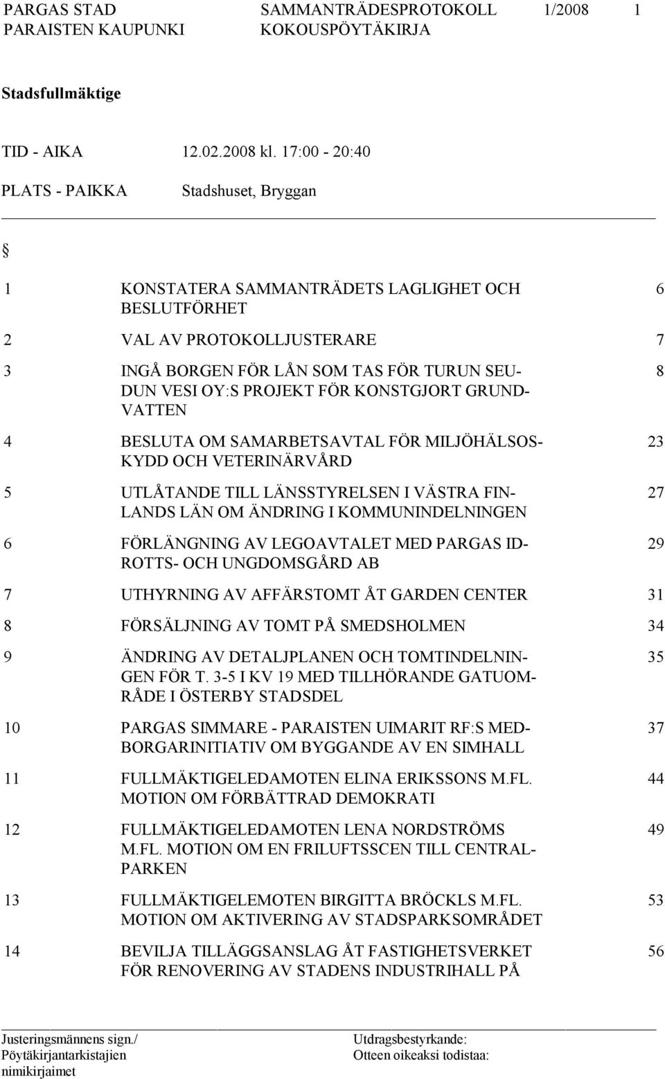 FÖR KONSTGJORT GRUND- VATTEN 4 BESLUTA OM SAMARBETSAVTAL FÖR MILJÖHÄLSOS- KYDD OCH VETERINÄRVÅRD 5 UTLÅTANDE TILL LÄNSSTYRELSEN I VÄSTRA FIN- LANDS LÄN OM ÄNDRING I KOMMUNINDELNINGEN 6 FÖRLÄNGNING AV