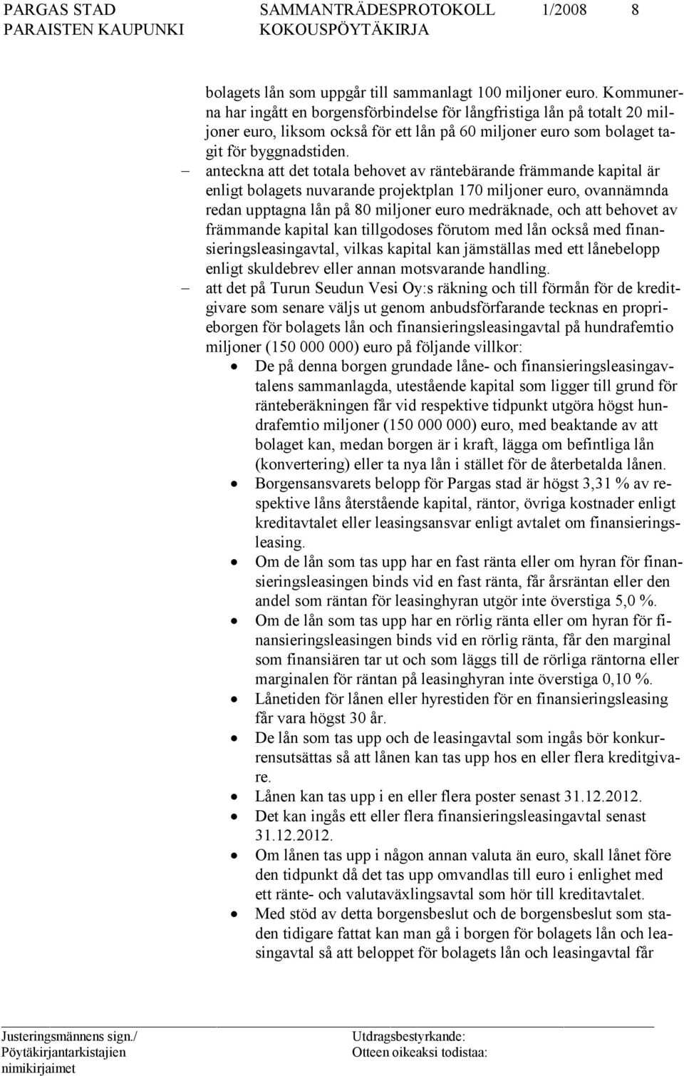 anteckna att det totala behovet av räntebärande främmande kapital är enligt bolagets nuvarande projektplan 170 miljoner euro, ovannämnda redan upptagna lån på 80 miljoner euro medräknade, och att