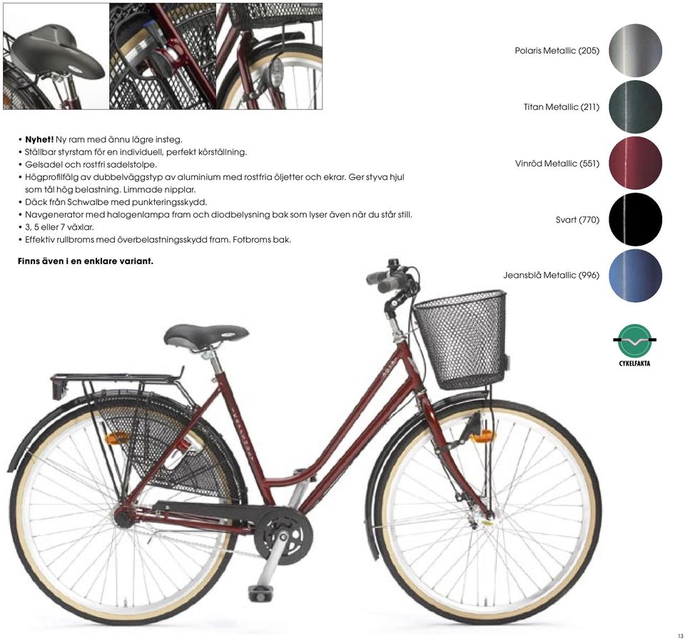 Limmade nipplar. Däck från Schwalbe med punkteringsskydd. Navgenerator med halogenlampa fram och diodbelysning bak som lyser även när du står still.