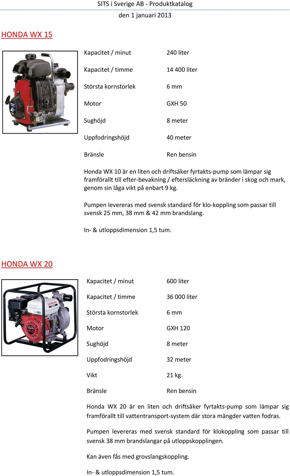 Pumpen levereras med svensk standard för klo-koppling som passar till svensk 25 mm, 38 mm & 42 mm brandslang. In- & utloppsdimension 1,5 tum.