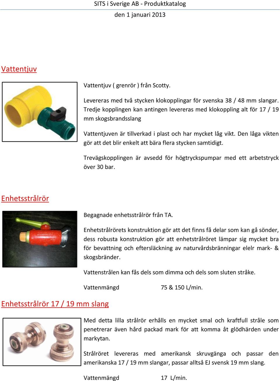 Den låga vikten gör att det blir enkelt att bära flera stycken samtidigt. Trevägskopplingen är avsedd för högtryckspumpar med ett arbetstryck över 30 bar.