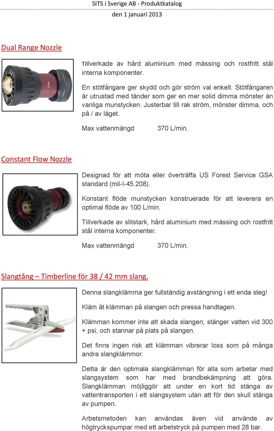 Constant Flow Nozzle Designad för att möta eller överträffa US Forest Service GSA standard (mil-i-45.208). Konstant flöde munstycken konstruerade för att leverera en optimal flöde av 100 L/min.