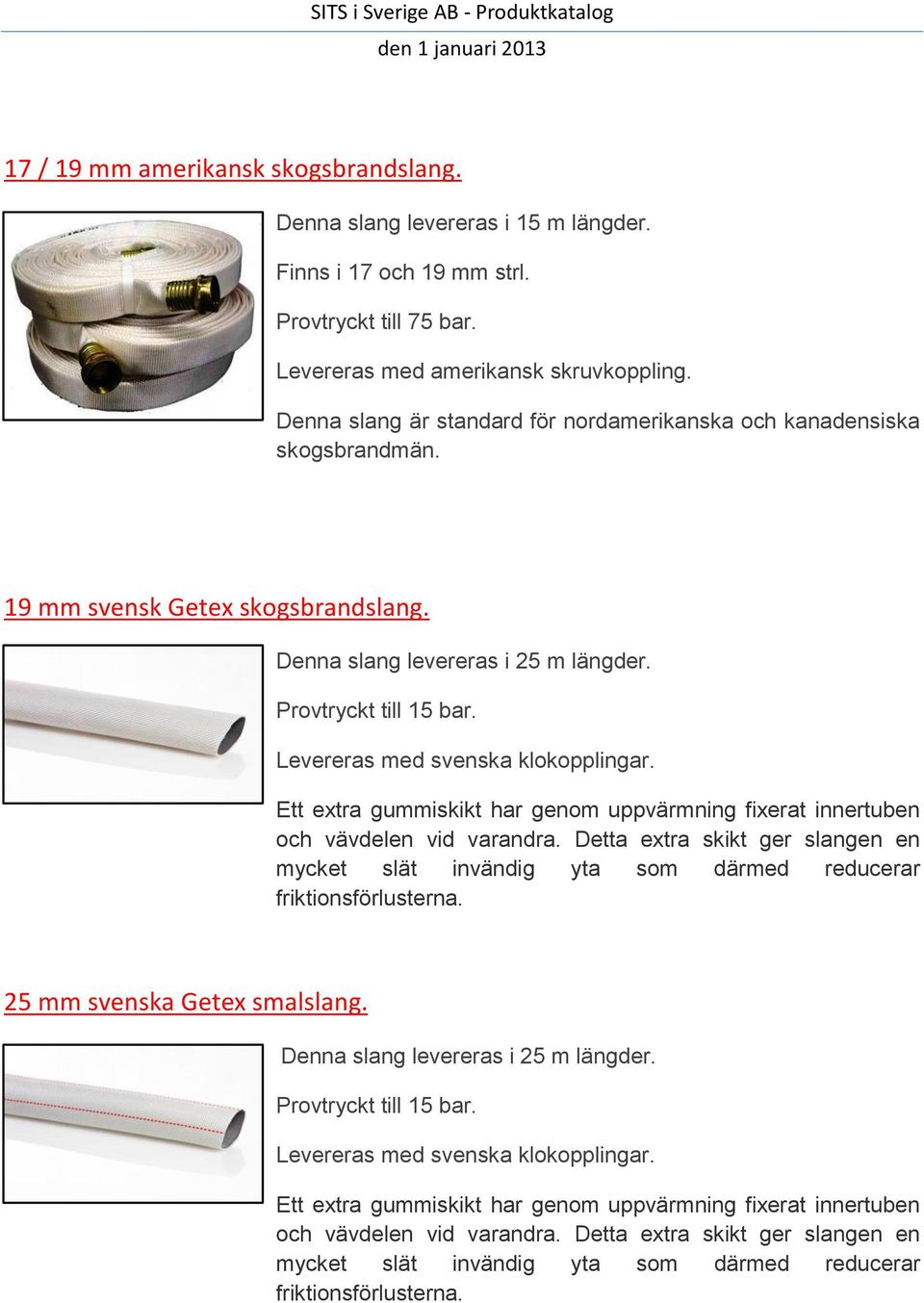 Levereras med svenska klokopplingar. Ett extra gummiskikt har genom uppvärmning fixerat innertuben och vävdelen vid varandra.