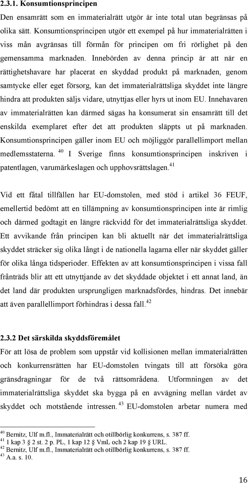 Innebörden av denna princip är att när en rättighetshavare har placerat en skyddad produkt på marknaden, genom samtycke eller eget försorg, kan det immaterialrättsliga skyddet inte längre hindra att