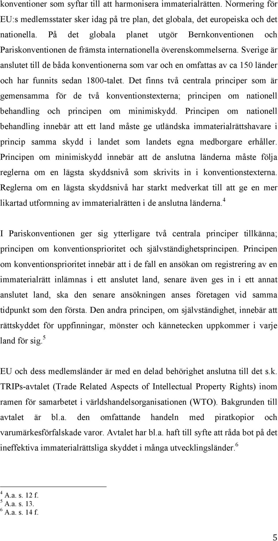 Sverige är anslutet till de båda konventionerna som var och en omfattas av ca 150 länder och har funnits sedan 1800-talet.