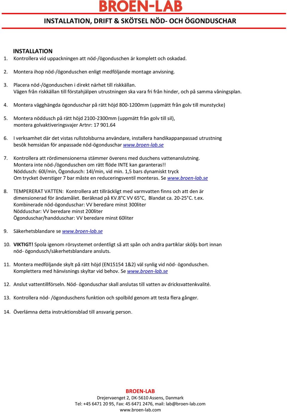 Vägen från riskkällan till förstahjälpen utrustningen ska vara fri från hinder, och på samma våningsplan. 4.