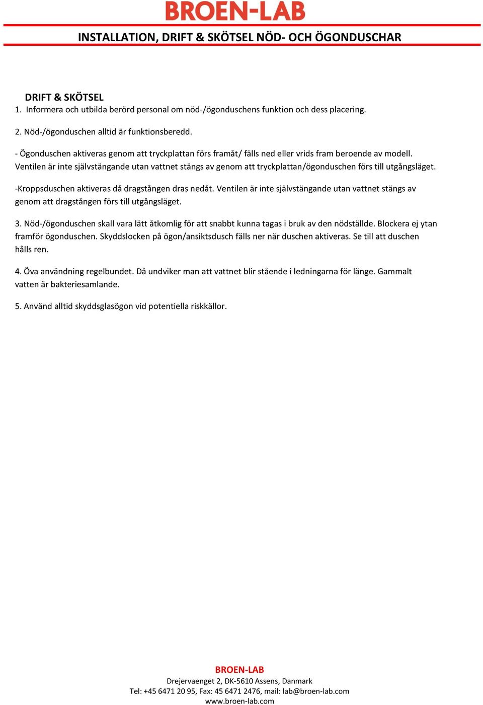 Ventilen är inte självstängande utan vattnet stängs av genom att tryckplattan/ögonduschen förs till utgångsläget. -Kroppsduschen aktiveras då dragstången dras nedåt.