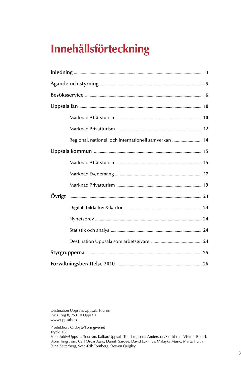 .. 24 Destination Uppsala som arbetsgivare... 24 Styrgrupperna... 25 Förvaltningsberättelse 2010... 26 Destination Uppsala/Uppsala Tourism Fyris Torg 8, 753 10 Uppsala www.uppsala.