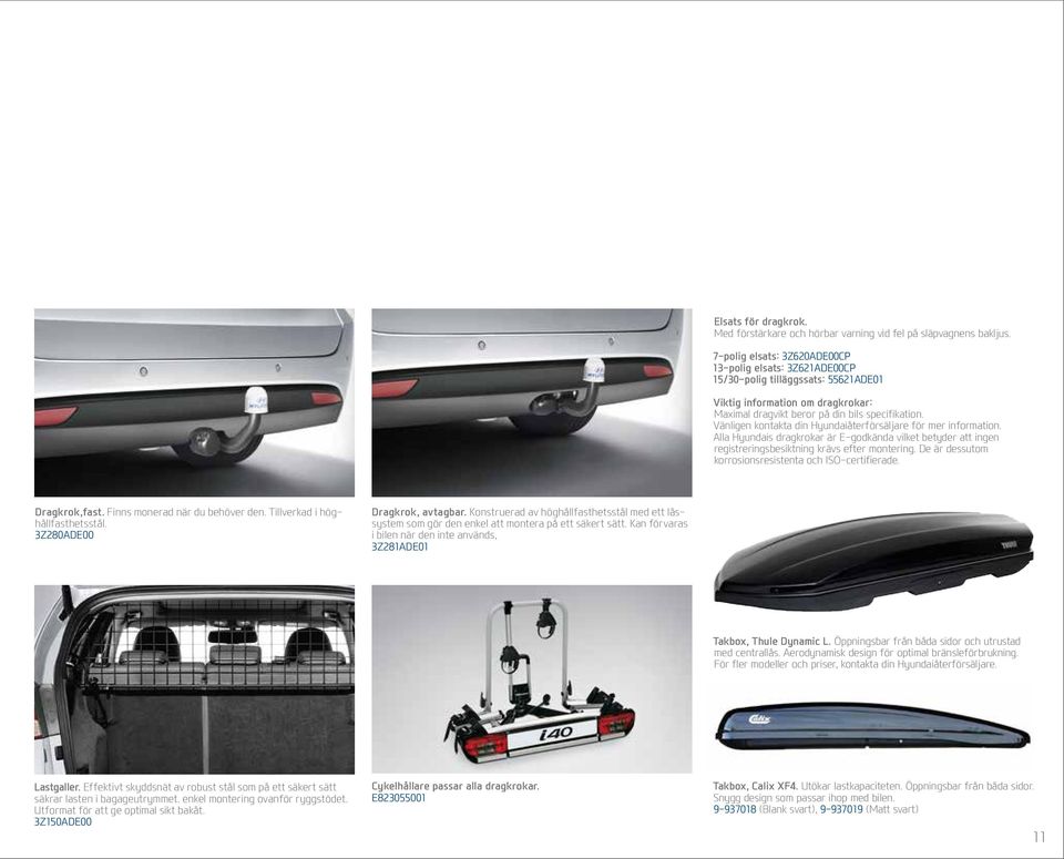 Vänligen kontakta din Hyundaiåterförsäljare för mer information. Alla Hyundais dragkrokar är E-godkända vilket betyder att ingen registreringsbesiktning krävs efter montering.