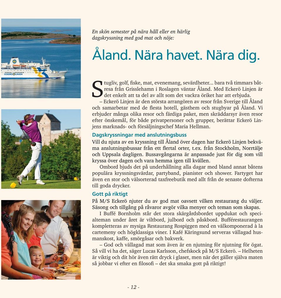 Eckerö Linjen är den största arrangören av resor från Sverige till Åland och samarbetar med de flesta hotell, gästhem och stugbyar på Åland.