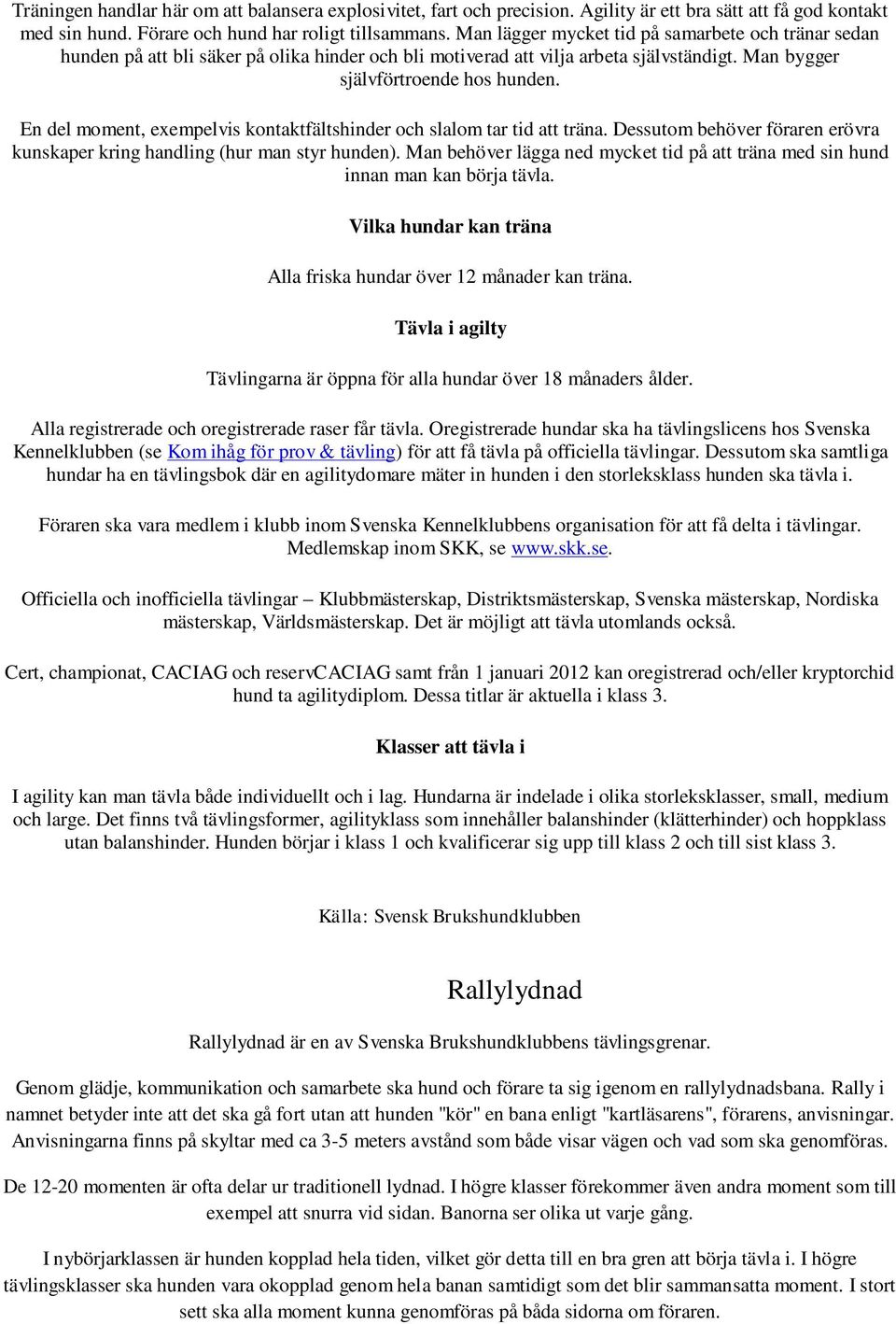 En del moment, exempelvis kontaktfältshinder och slalom tar tid att träna. Dessutom behöver föraren erövra kunskaper kring handling (hur man styr hunden).