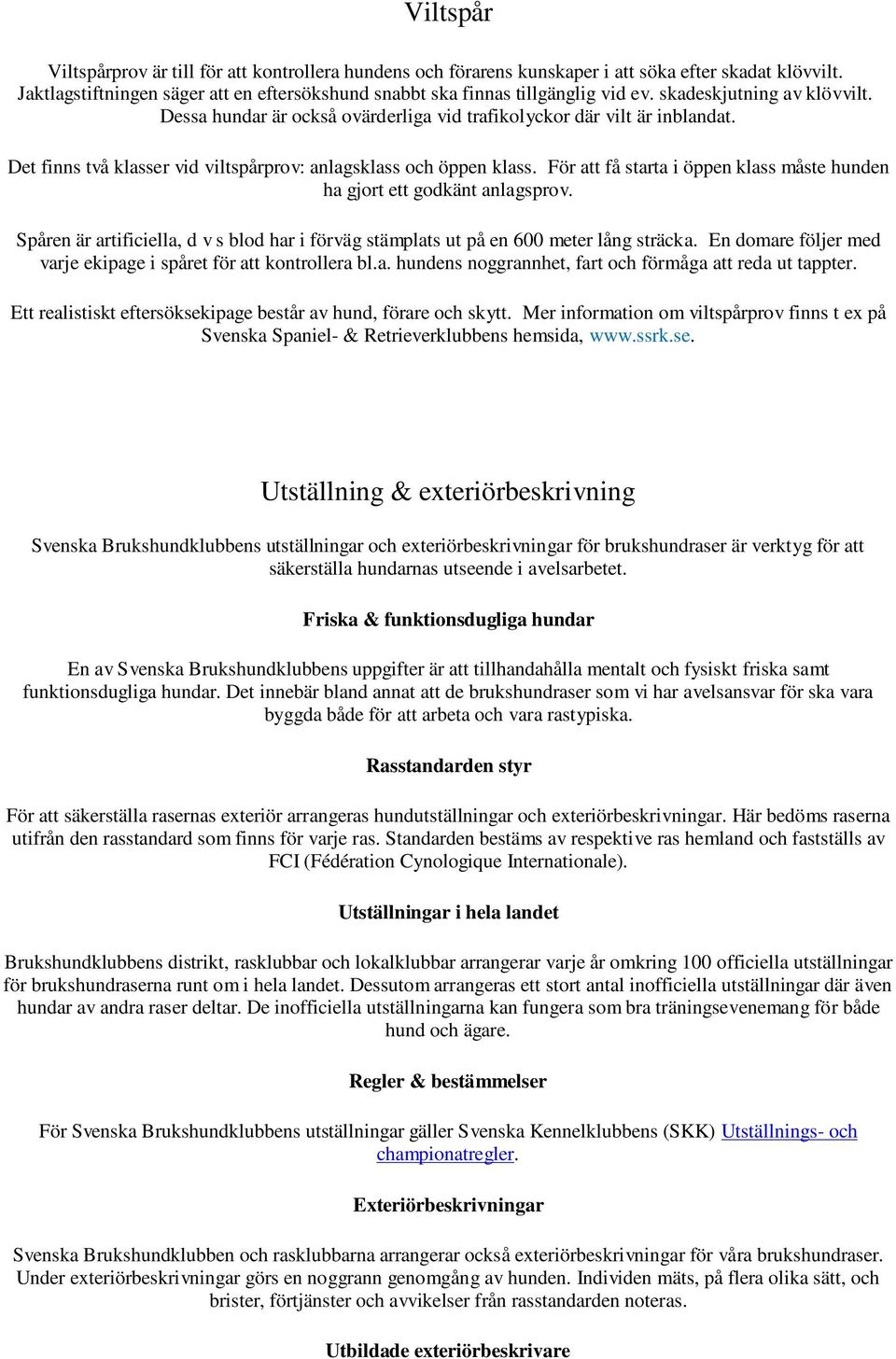 För att få starta i öppen klass måste hunden ha gjort ett godkänt anlagsprov. Spåren är artificiella, d v s blod har i förväg stämplats ut på en 600 meter lång sträcka.