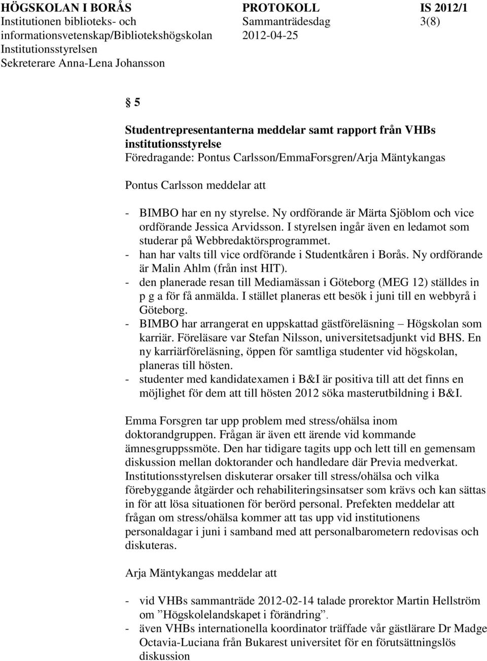 - han har valts till vice ordförande i Studentkåren i Borås. Ny ordförande är Malin Ahlm (från inst HIT). - den planerade resan till Mediamässan i Göteborg (MEG 12) ställdes in p g a för få anmälda.