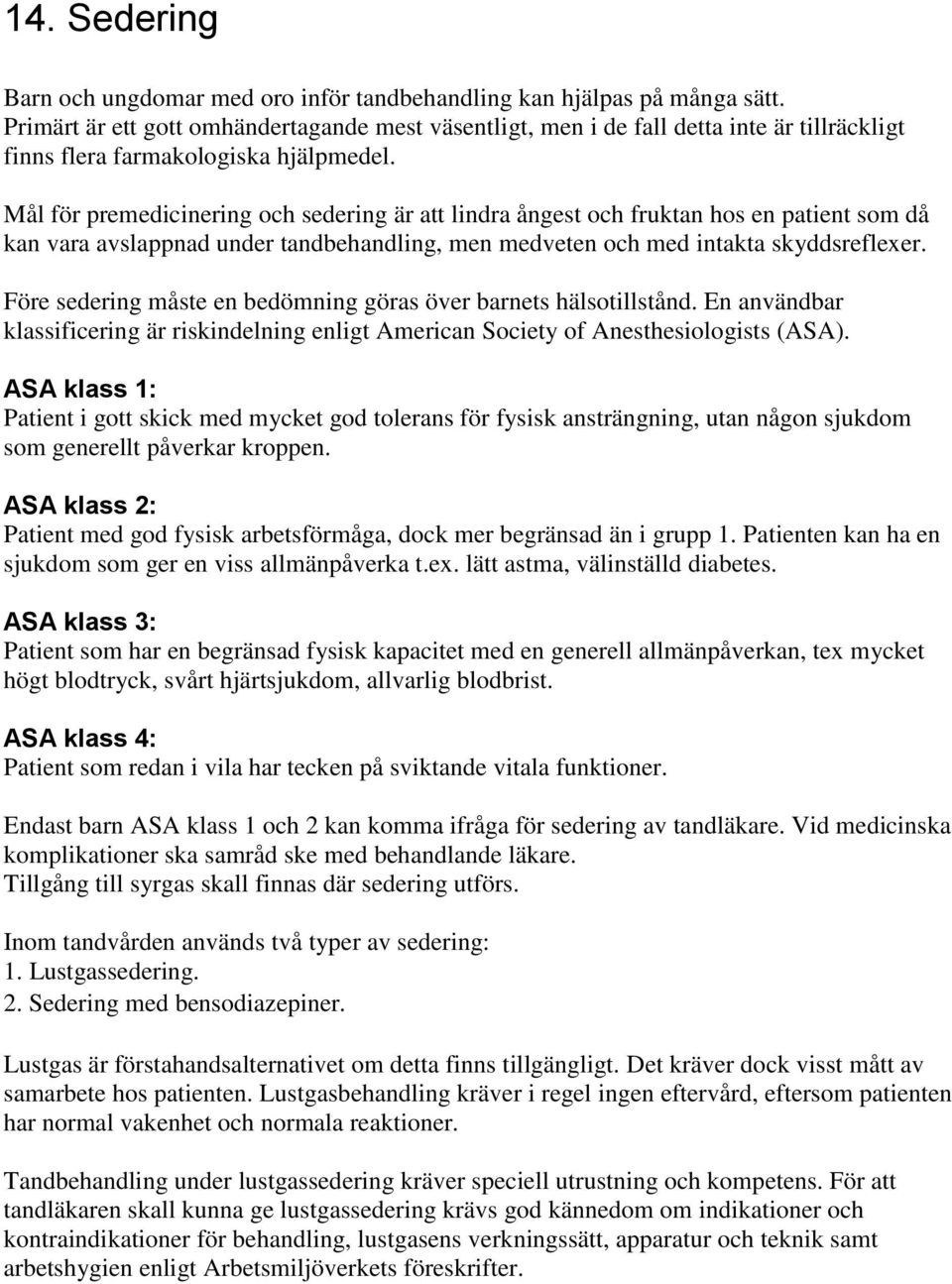 Mål för premedicinering och sedering är att lindra ångest och fruktan hos en patient som då kan vara avslappnad under tandbehandling, men medveten och med intakta skyddsreflexer.