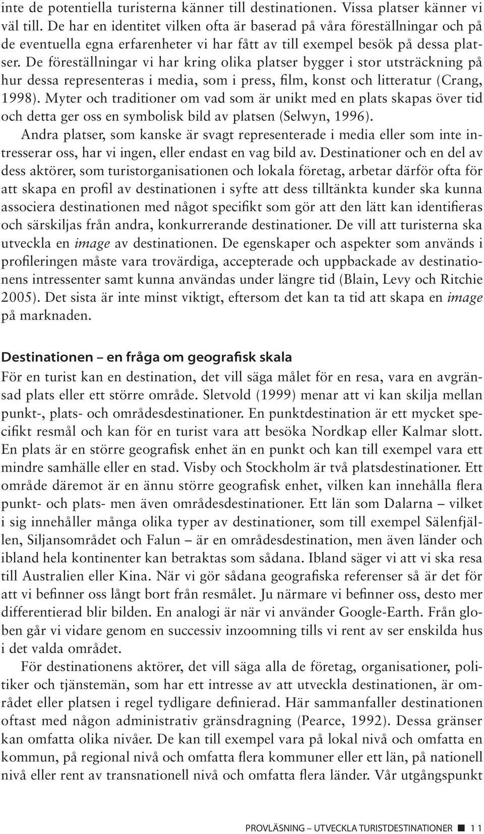 De föreställningar vi har kring olika platser bygger i stor utsträckning på hur dessa representeras i media, som i press, film, konst och litteratur (Crang, 1998).