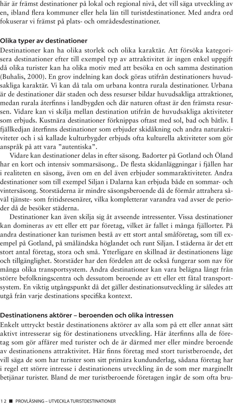 Att försöka kategorisera destinationer efter till exempel typ av attraktivitet är ingen enkel uppgift då olika turister kan ha olika motiv med att besöka en och samma destination (Buhalis, 2000).