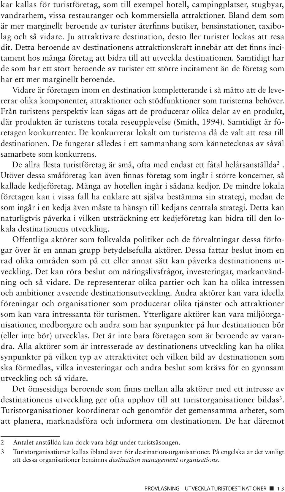 Detta beroende av destinationens attraktionskraft innebär att det finns incitament hos många företag att bidra till att utveckla destinationen.