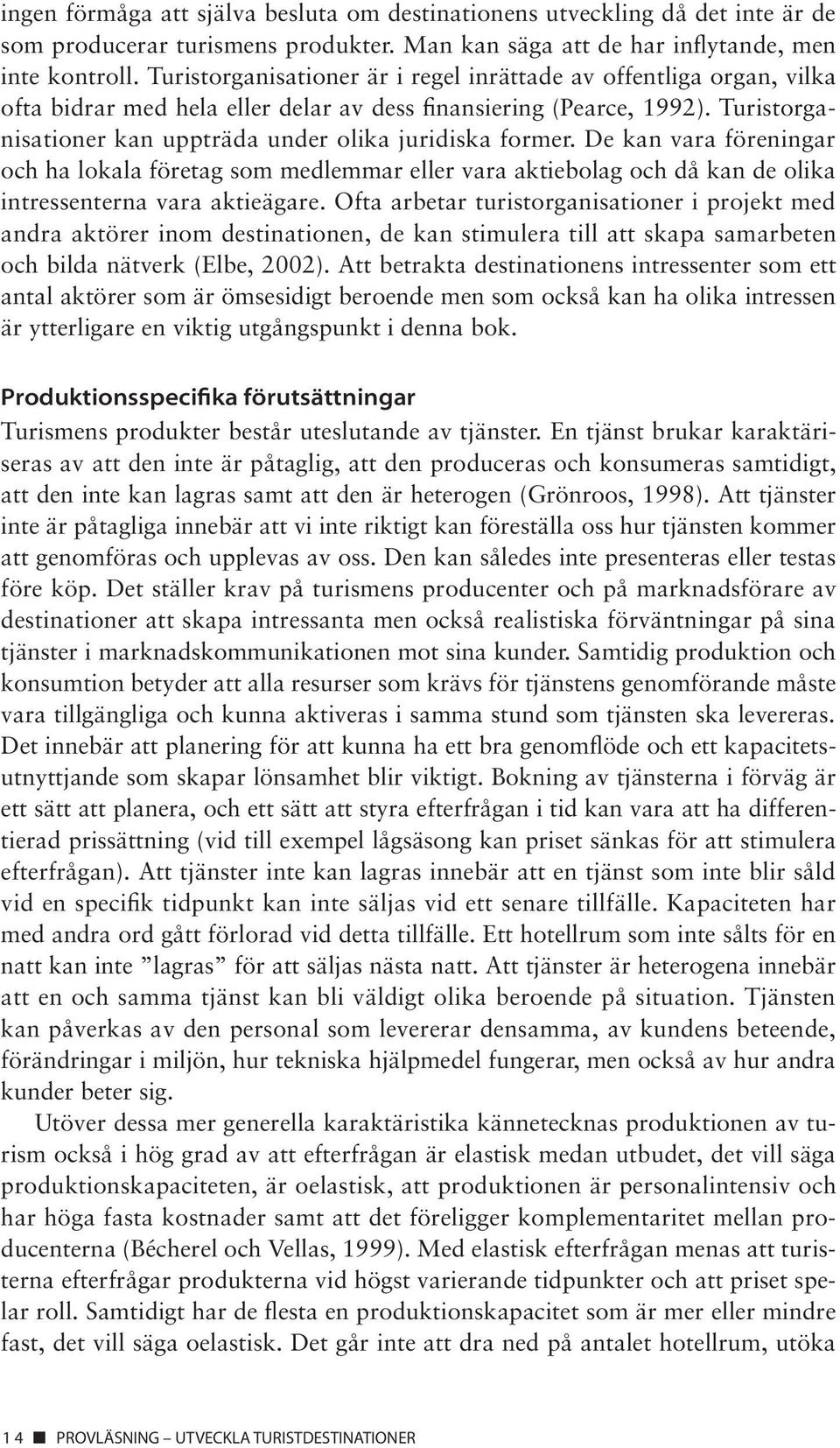 Turistorganisationer kan uppträda under olika juridiska former. De kan vara föreningar och ha lokala företag som medlemmar eller vara aktiebolag och då kan de olika intressenterna vara aktieägare.