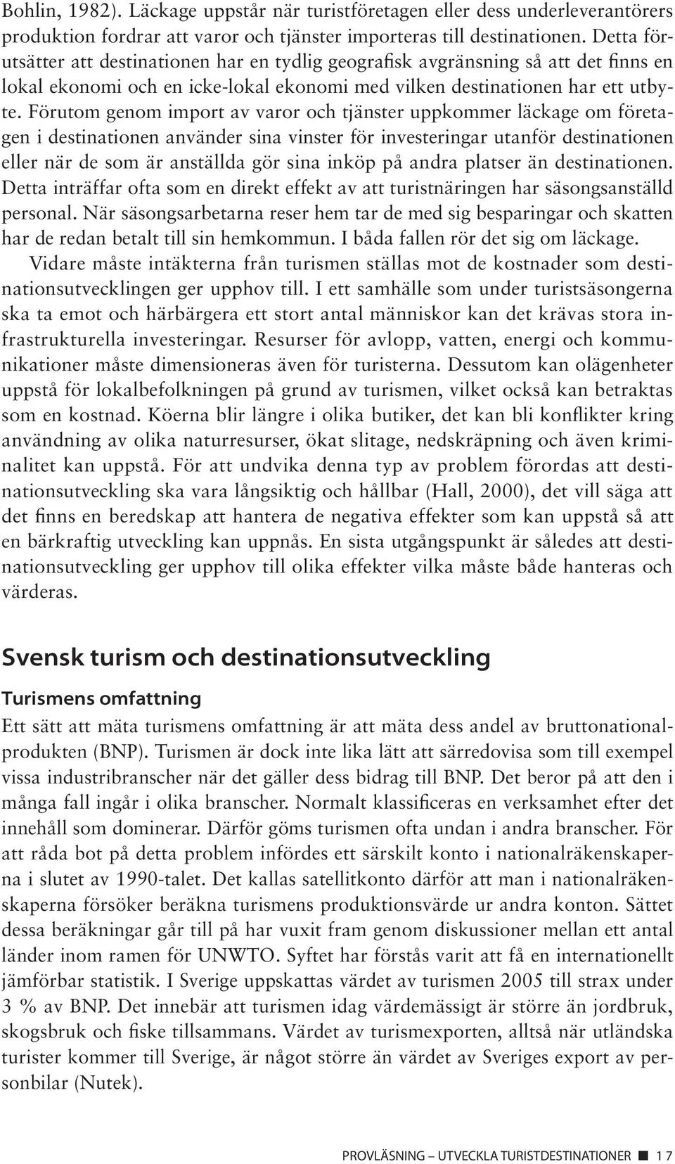 Förutom genom import av varor och tjänster uppkommer läckage om företagen i destinationen använder sina vinster för investeringar utanför destinationen eller när de som är anställda gör sina inköp på