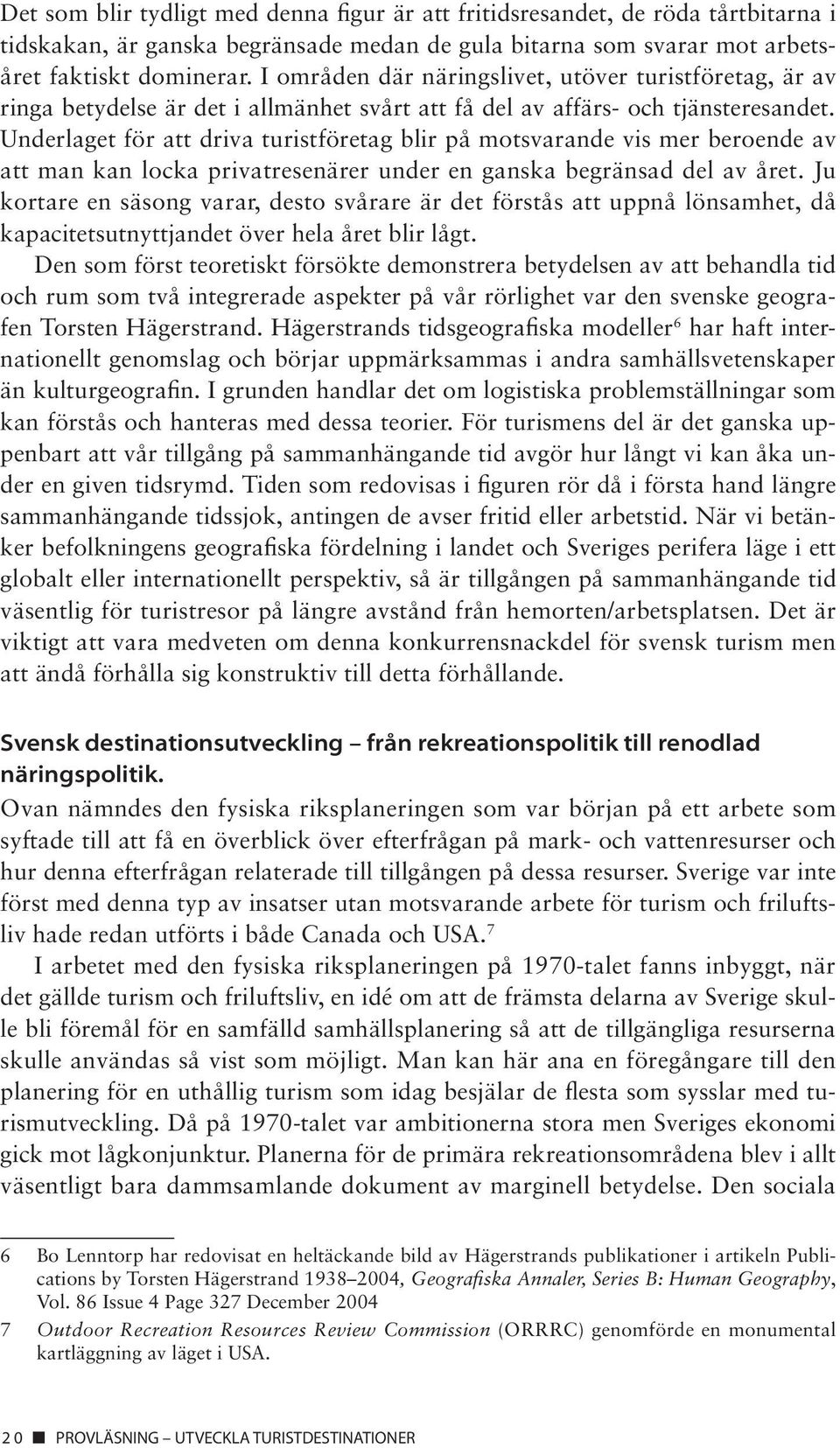 Underlaget för att driva turistföretag blir på motsvarande vis mer beroende av att man kan locka privatresenärer under en ganska begränsad del av året.