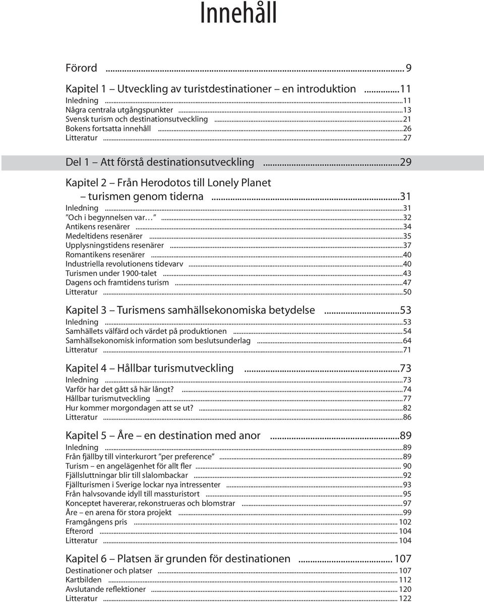 ..31 Och i begynnelsen var...32 Antikens resenärer...34 Medeltidens resenärer...35 Upplysningstidens resenärer...37 Romantikens resenärer...40 Industriella revolutionens tidevarv.