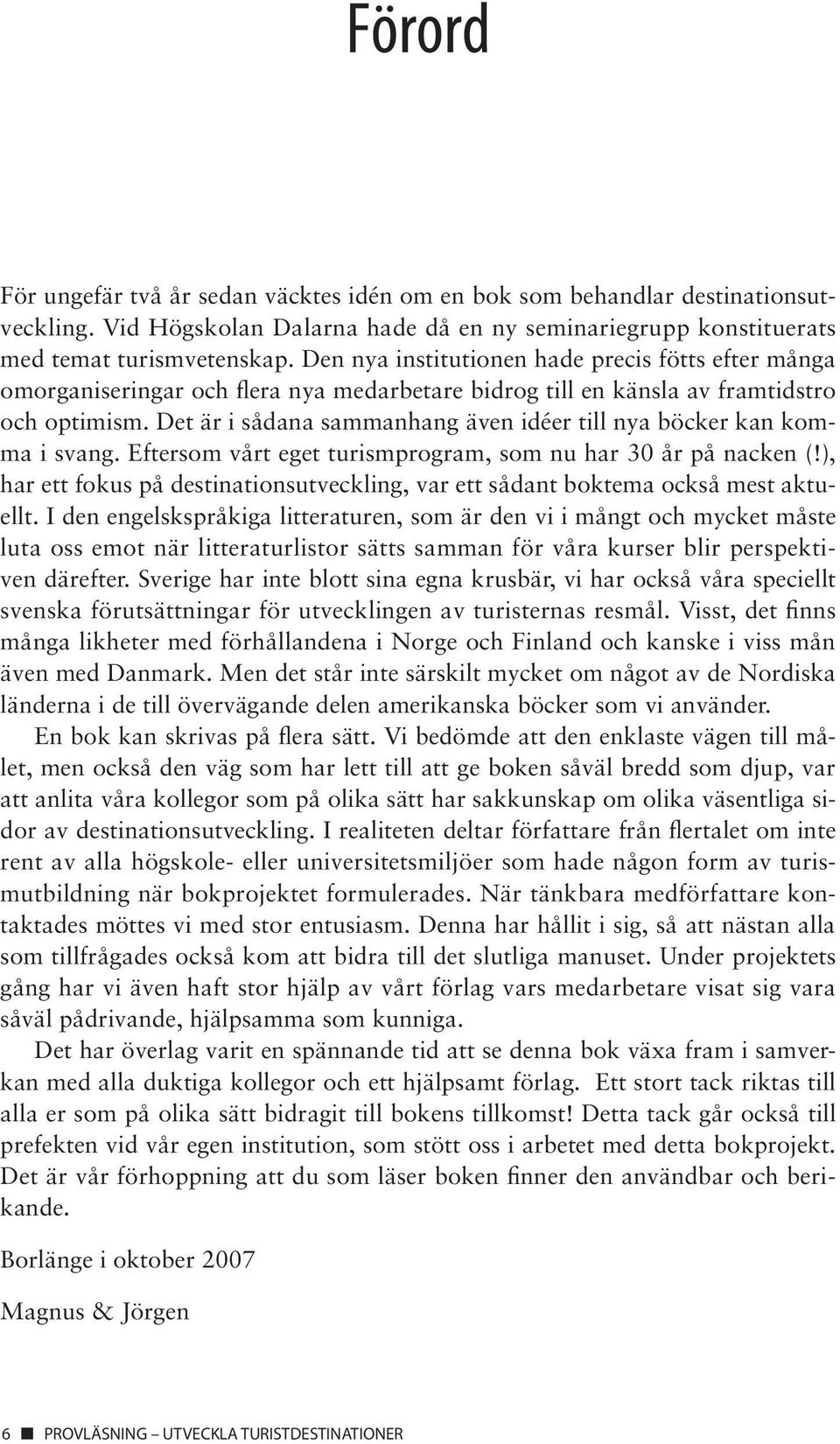 Det är i sådana sammanhang även idéer till nya böcker kan komma i svang. Eftersom vårt eget turismprogram, som nu har 30 år på nacken (!