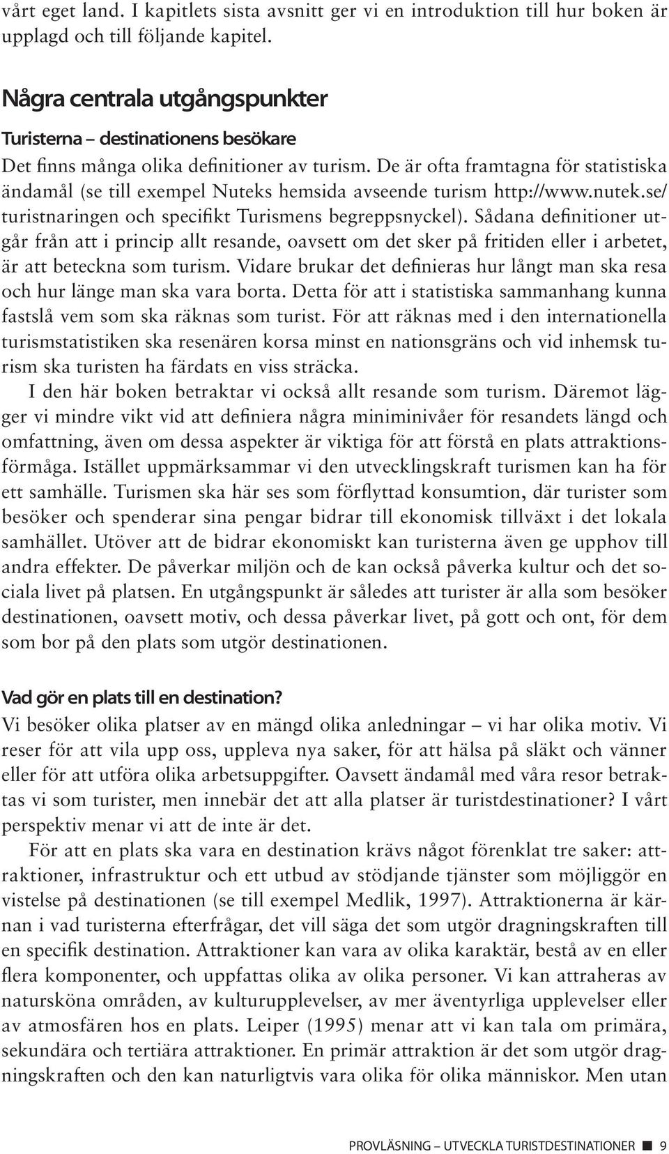 De är ofta framtagna för statistiska ändamål (se till exempel Nuteks hemsida avseende turism http://www.nutek.se/ turistnaringen och specifikt Turismens begreppsnyckel).