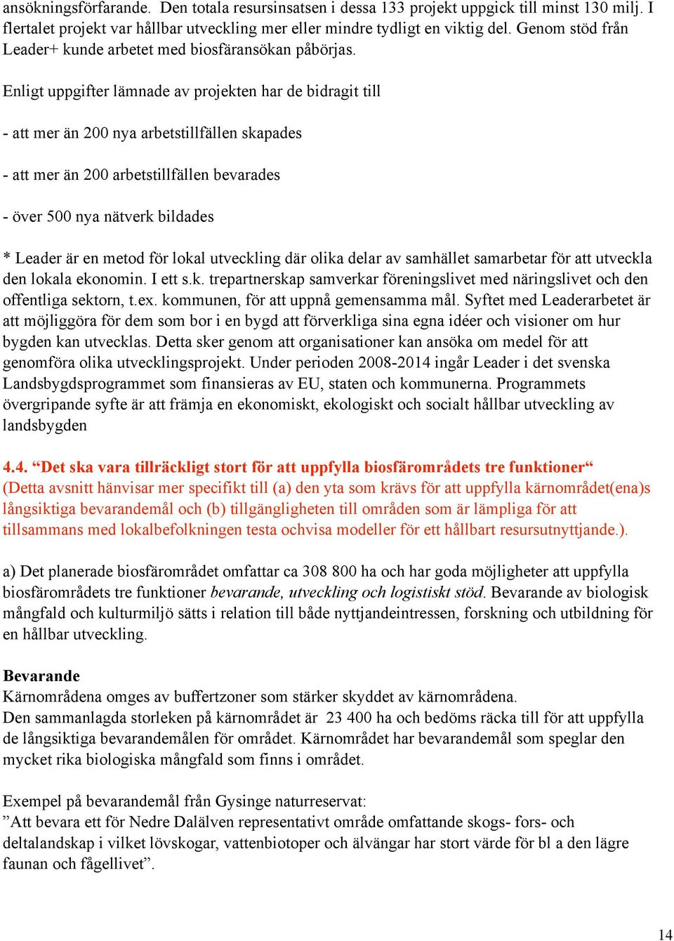 Enligt uppgifter lämnade av projekten har de bidragit till - att mer än 200 nya arbetstillfällen skapades - att mer än 200 arbetstillfällen bevarades - över 500 nya nätverk bildades * Leader är en