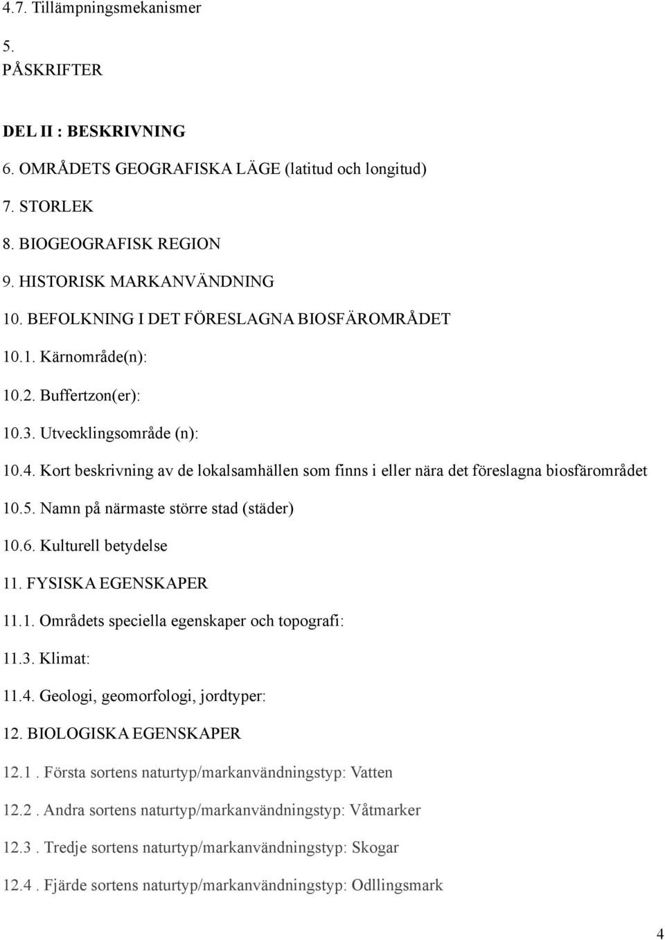 Kort beskrivning av de lokalsamhällen som finns i eller nära det föreslagna biosfärområdet 10.5. Namn på närmaste större stad (städer) 10.6. Kulturell betydelse 11. FYSISKA EGENSKAPER 11.1. Områdets speciella egenskaper och topografi: 11.